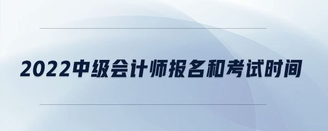 2022中級會計(jì)師報(bào)名和考試時(shí)間