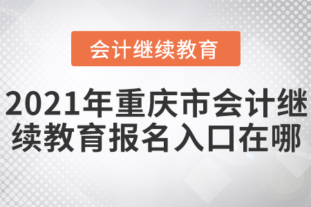 2021年重慶市會(huì)計(jì)繼續(xù)教育報(bào)名入口在哪？