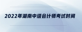 2022年湖南中級會計師考試時間