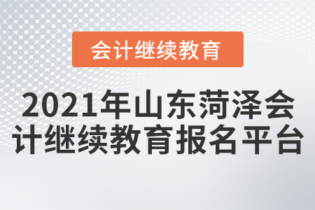 2021年山東菏澤會計繼續(xù)教育報名平臺