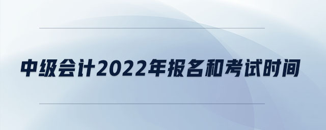 中級會計2022年報名和考試時間