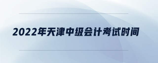 2022年天津中級會計考試時間