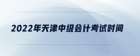 2022年天津中級會計考試時間