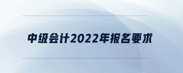 中級會計2022年報名要求