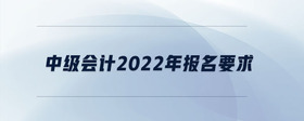 中級會計2022年報名要求