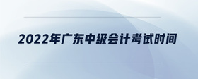 2022年廣東中級會計考試時間
