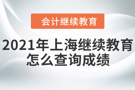 2021年上海會計繼續(xù)教育怎么查詢成績？