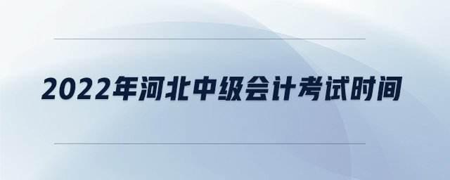 2022年河北中級(jí)會(huì)計(jì)考試時(shí)間