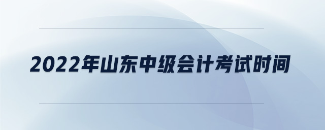 2022年山東中級會計考試時間