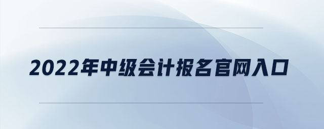2022年中級(jí)會(huì)計(jì)報(bào)名官網(wǎng)入口
