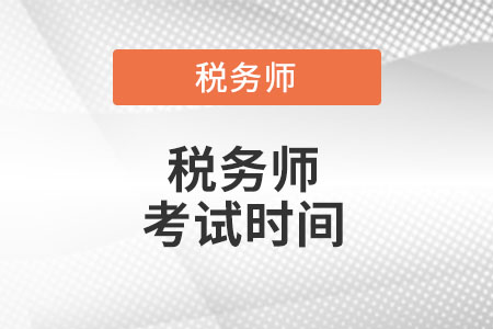 遼寧省鐵嶺注冊(cè)稅務(wù)師考試時(shí)間是什么時(shí)候