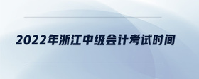 2022年浙江中級會計考試時間