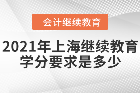 2021年上海會(huì)計(jì)繼續(xù)教育學(xué)分要求是多少？