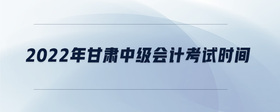 2022年甘肅中級會計考試時間