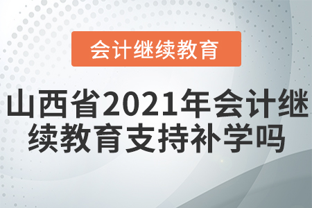 山西省2021年會計(jì)繼續(xù)教育支持補(bǔ)學(xué)嗎？