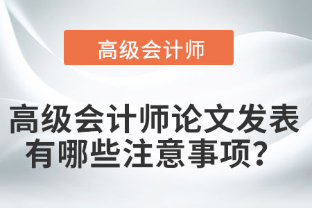 高級(jí)會(huì)計(jì)師論文發(fā)表有哪些注意事項(xiàng)？