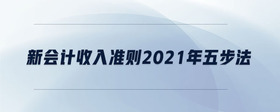 新會計收入準則2021年五步法