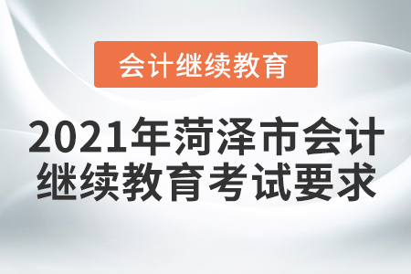 2021年菏澤市會計繼續(xù)教育考試要求