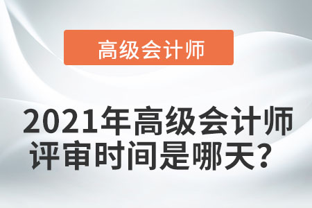 2021年高級會計師評審時間是哪天？