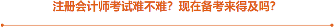 注冊(cè)會(huì)計(jì)師考試難不難？現(xiàn)在備考來(lái)得及嗎？