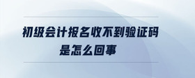 初級(jí)會(huì)計(jì)報(bào)名收不到驗(yàn)證碼是怎么回事