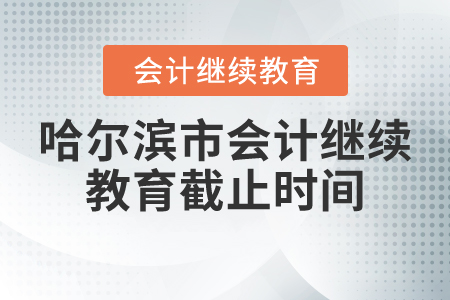 哈爾濱市會計繼續(xù)教育截止時間