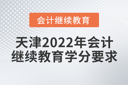 天津2022年會計繼續(xù)教育學(xué)分要求