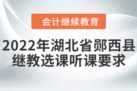 2022年湖北省鄖西縣會計繼續(xù)教育選課聽課要求
