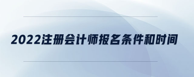 2022注冊(cè)會(huì)計(jì)師報(bào)名條件和時(shí)間