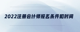 2022注冊會計師報名條件和時間