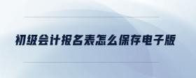 初級(jí)會(huì)計(jì)報(bào)名表怎么保存電子版