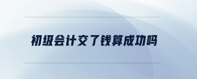 初級會計交了錢算成功嗎