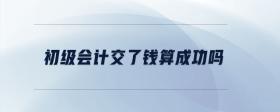 初級會計交了錢算成功嗎