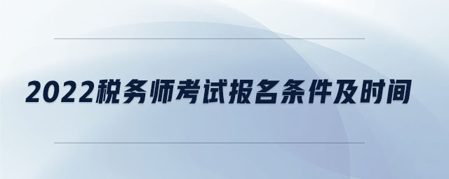 2022稅務(wù)師考試報(bào)名條件及時(shí)間