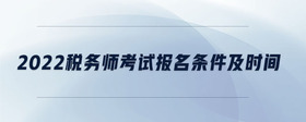 2022稅務(wù)師考試報名條件及時間