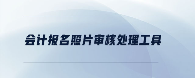 會(huì)計(jì)報(bào)名照片審核處理工具