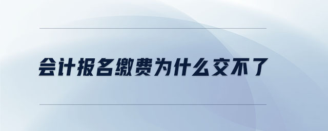 會計報名繳費為什么交不了