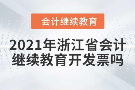 2021年浙江省會計繼續(xù)教育開發(fā)票嗎？