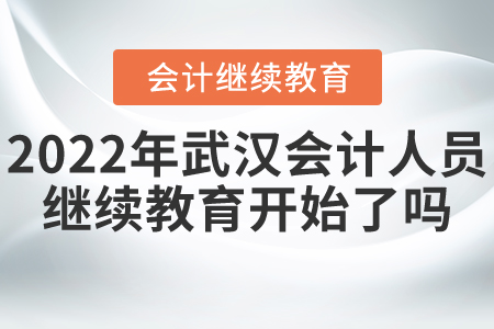 2022年武漢市會計人員繼續(xù)教育開始了嗎？
