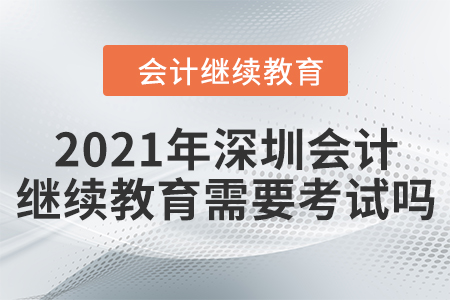 2021年深圳會(huì)計(jì)繼續(xù)教育需要考試嗎？