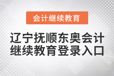 遼寧撫順東奧會(huì)計(jì)繼續(xù)教育登錄入口