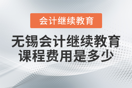 無錫會計(jì)繼續(xù)教育課程費(fèi)用是多少？