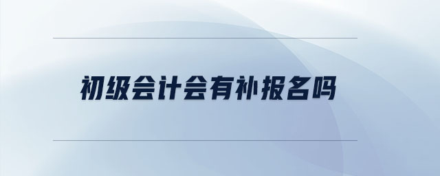 初級(jí)會(huì)計(jì)會(huì)有補(bǔ)報(bào)名嗎