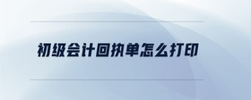 初級會計回執(zhí)單怎么打印