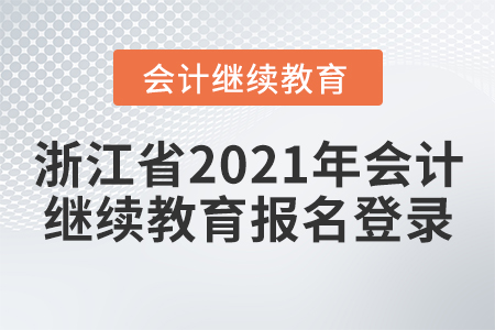 浙江省2021年會計繼續(xù)教育報名登錄