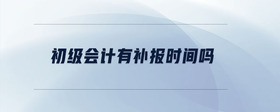 初級會計有補報時間嗎