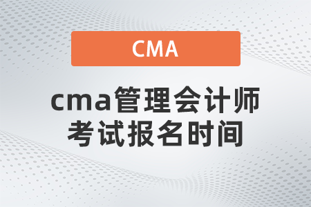 cma管理會(huì)計(jì)師考試報(bào)名時(shí)間
