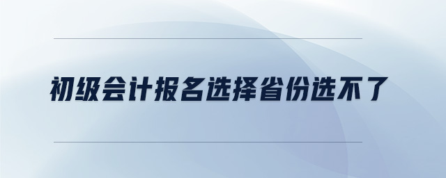 初級會計報名選擇省份選不了