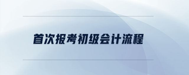 首次報(bào)考初級(jí)會(huì)計(jì)流程