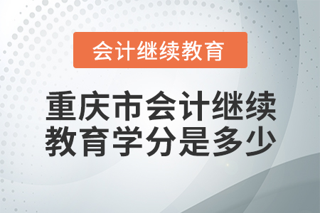 重慶市會(huì)計(jì)繼續(xù)教育學(xué)分是多少？